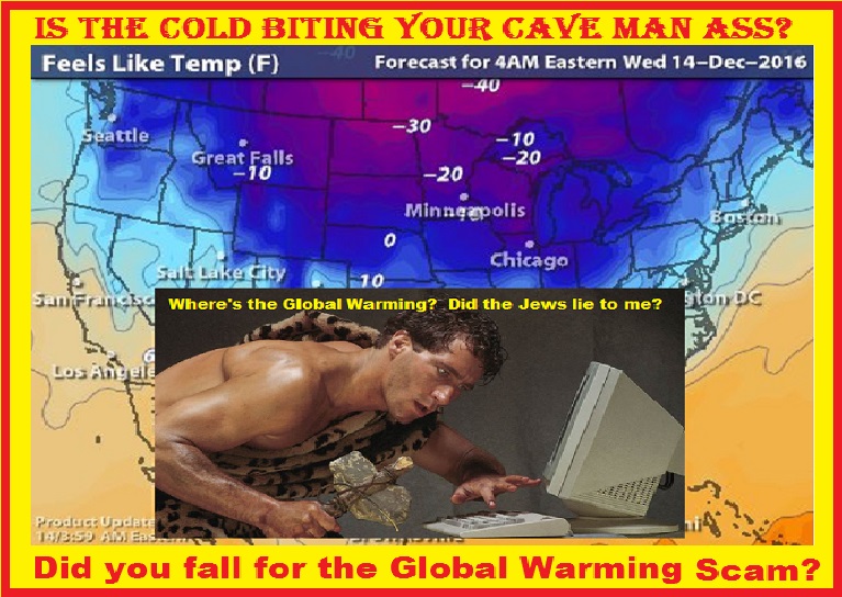 did you fall for global warming, is your cave man ass frozen yet